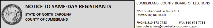 NOTICE TO SAME DAY REGISTRANTS STATE OF NORTH CAROLINA COUNTY OF CUMBERLAND CUMBERLAND COUNTY BOARD OF ELECTIONS, 227 Fountainhead Ln, Suite 101 Fayetteville, NC 28301 910-678-7733